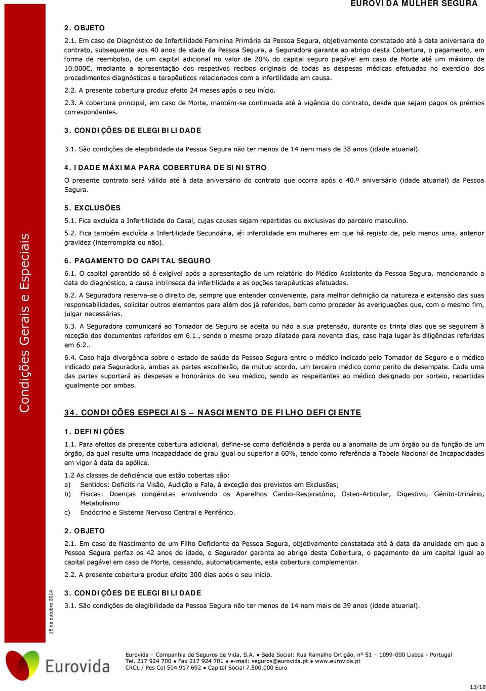 Seguradora garante ao abrigo desta Cobertura, o pagamento, em forma de reembolso, de um capital adicional no valor de 20% do capital seguro pagável em caso de Morte até um máximo de 10.