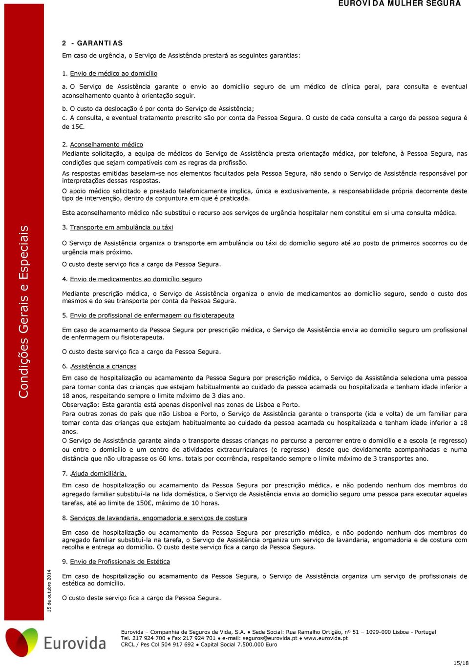 O custo da deslocação é por conta do Serviço de Assistência; c. A consulta, e eventual tratamento prescrito são por conta da Pessoa Segura. O custo de cada consulta a cargo da pessoa segura é de 15.