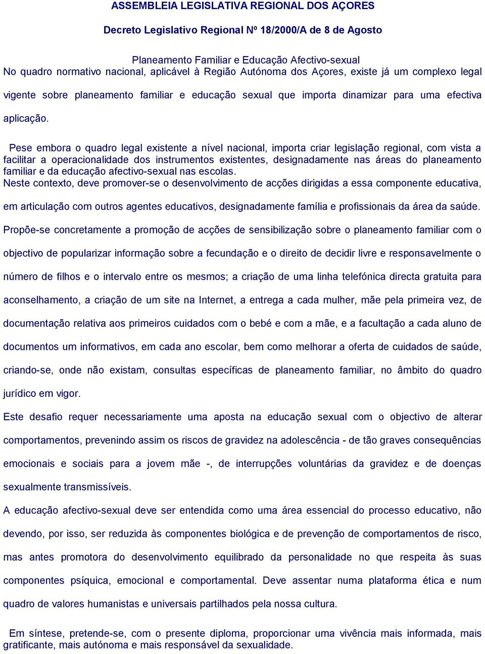 Pese embora o quadro legal existente a nível nacional, importa criar legislação regional, com vista a facilitar a operacionalidade dos instrumentos existentes, designadamente nas áreas do planeamento