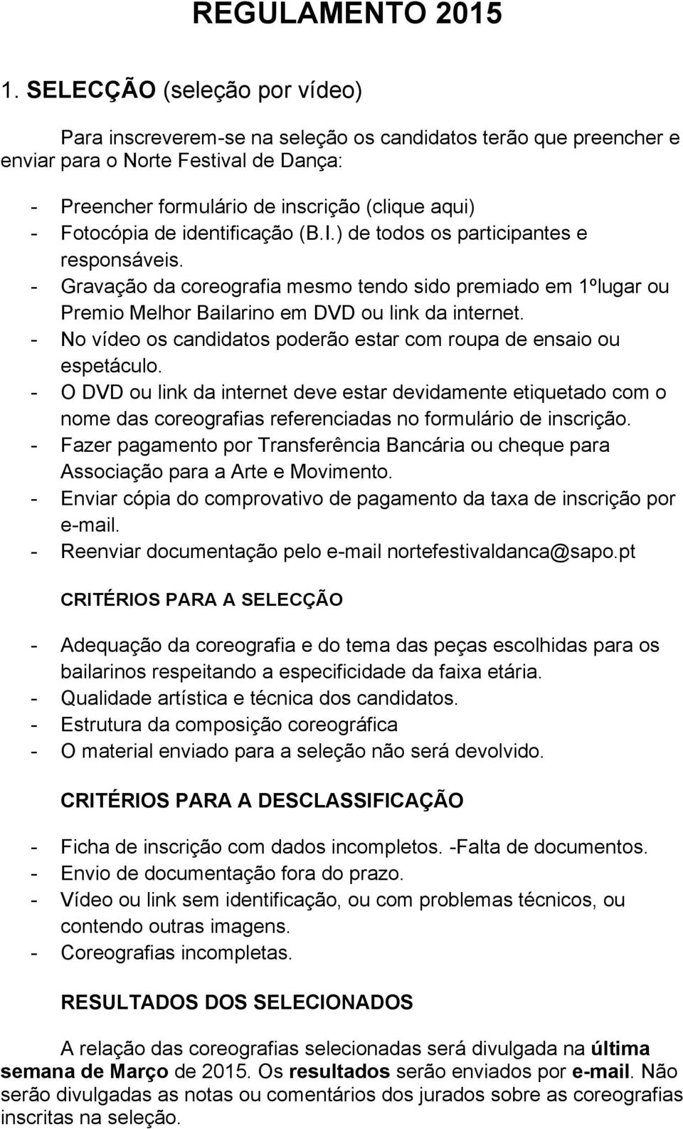 identificação (B.I.) de todos os participantes e responsáveis. - Gravação da coreografia mesmo tendo sido premiado em 1ºlugar ou Premio Melhor Bailarino em DVD ou link da internet.