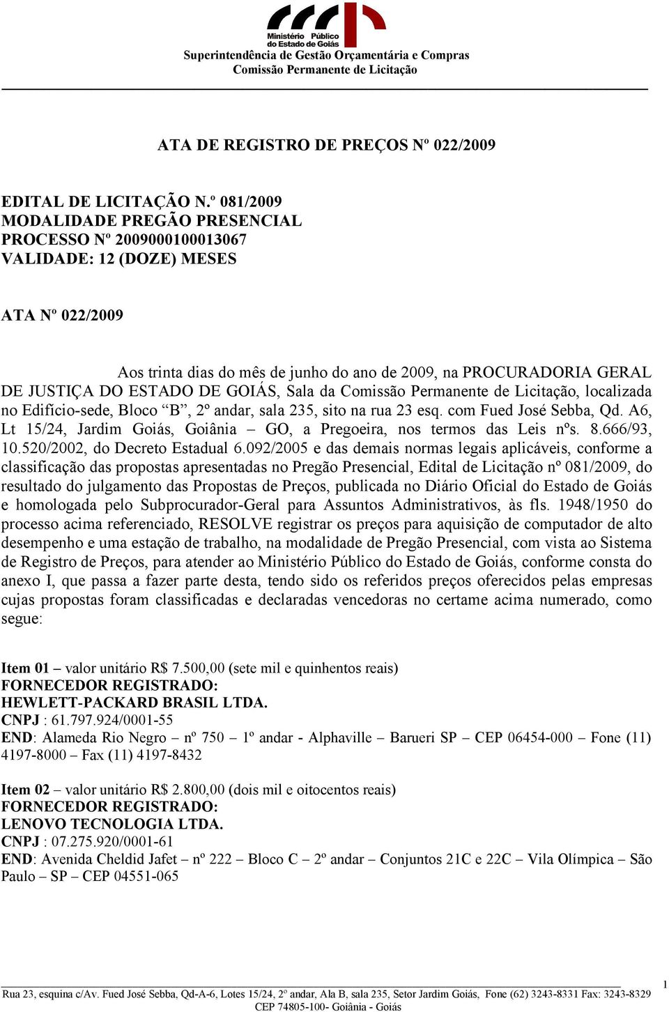 ESTADO DE GOIÁS, Sala da, localizada no Edifício-sede, Bloco B, 2º andar, sala 235, sito na rua 23 esq. com Fued José Sebba, Qd.