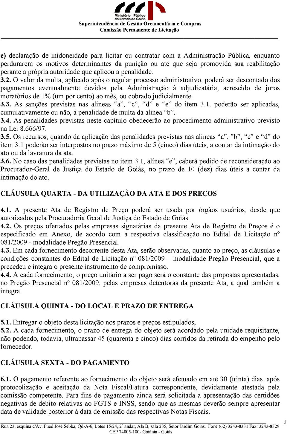 O valor da multa, aplicado após o regular processo administrativo, poderá ser descontado dos pagamentos eventualmente devidos pela Administração à adjudicatária, acrescido de juros moratórios de 1%