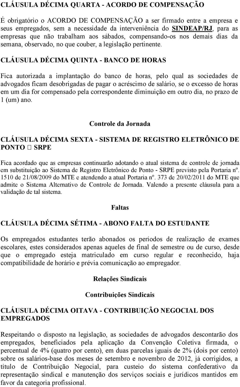 CLÁUSULA DÉCIMA QUINTA - BANCO DE HORAS Fica autorizada a implantação do banco de horas, pelo qual as sociedades de advogados ficam desobrigadas de pagar o acréscimo de salário, se o excesso de horas