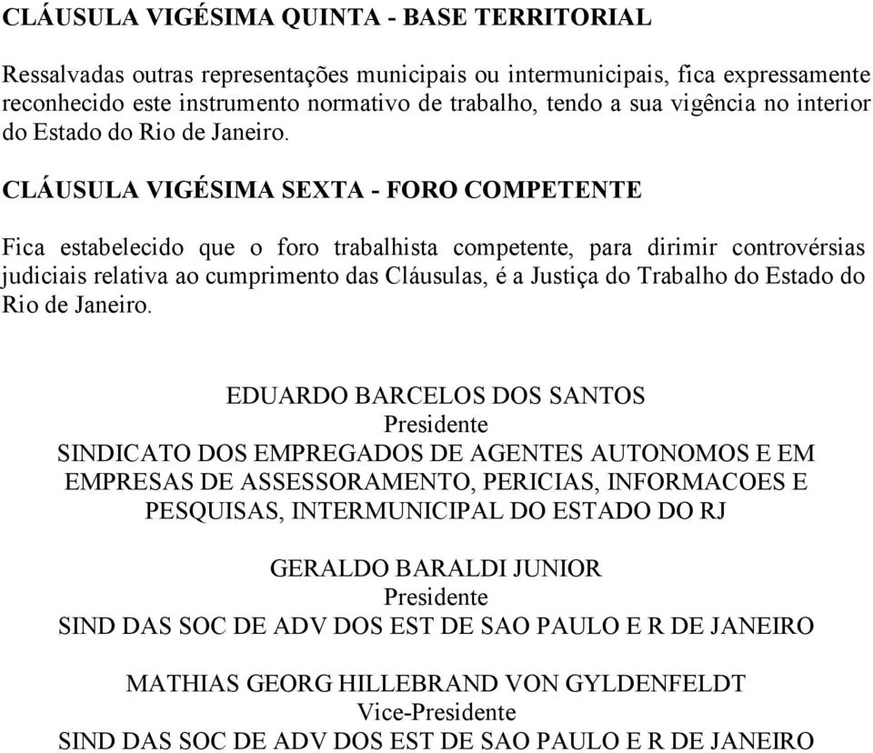 CLÁUSULA VIGÉSIMA SEXTA - FORO COMPETENTE Fica estabelecido que o foro trabalhista competente, para dirimir controvérsias judiciais relativa ao cumprimento das Cláusulas, é a Justiça do Trabalho do