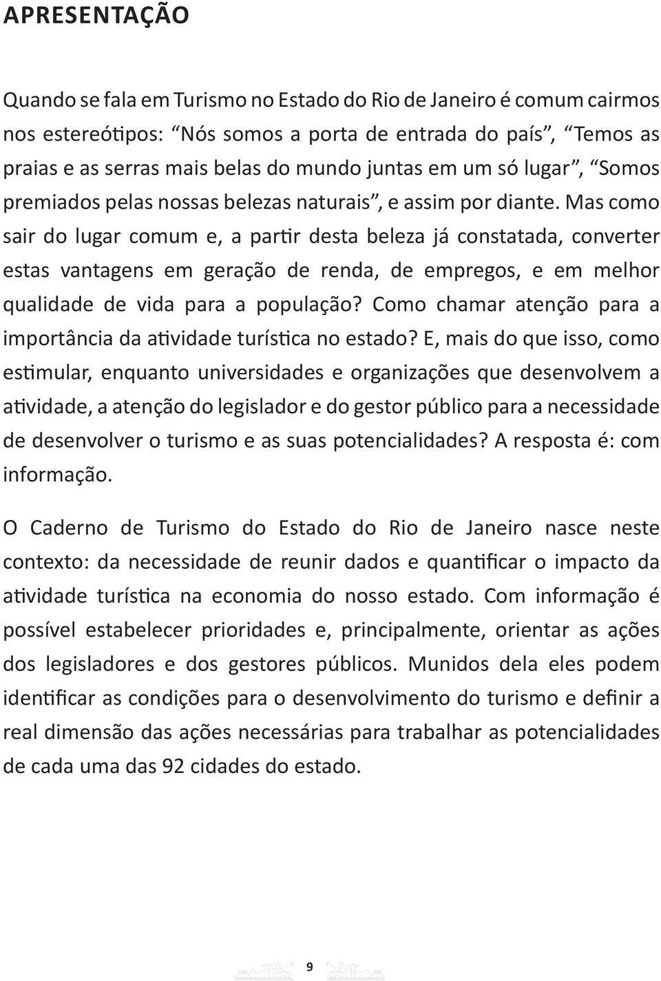 Mas como sair do lugar comum e, a partir desta beleza já constatada, converter estas vantagens em geração de renda, de empregos, e em melhor qualidade de vida para a população?