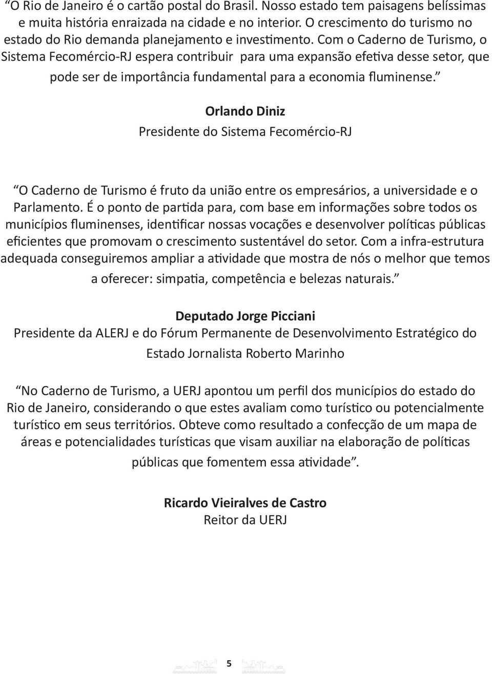 Com o Caderno de Turismo, o Sistema Fecomércio-RJ espera contribuir para uma expansão efetiva desse setor, que pode ser de importância fundamental para a economia fluminense.