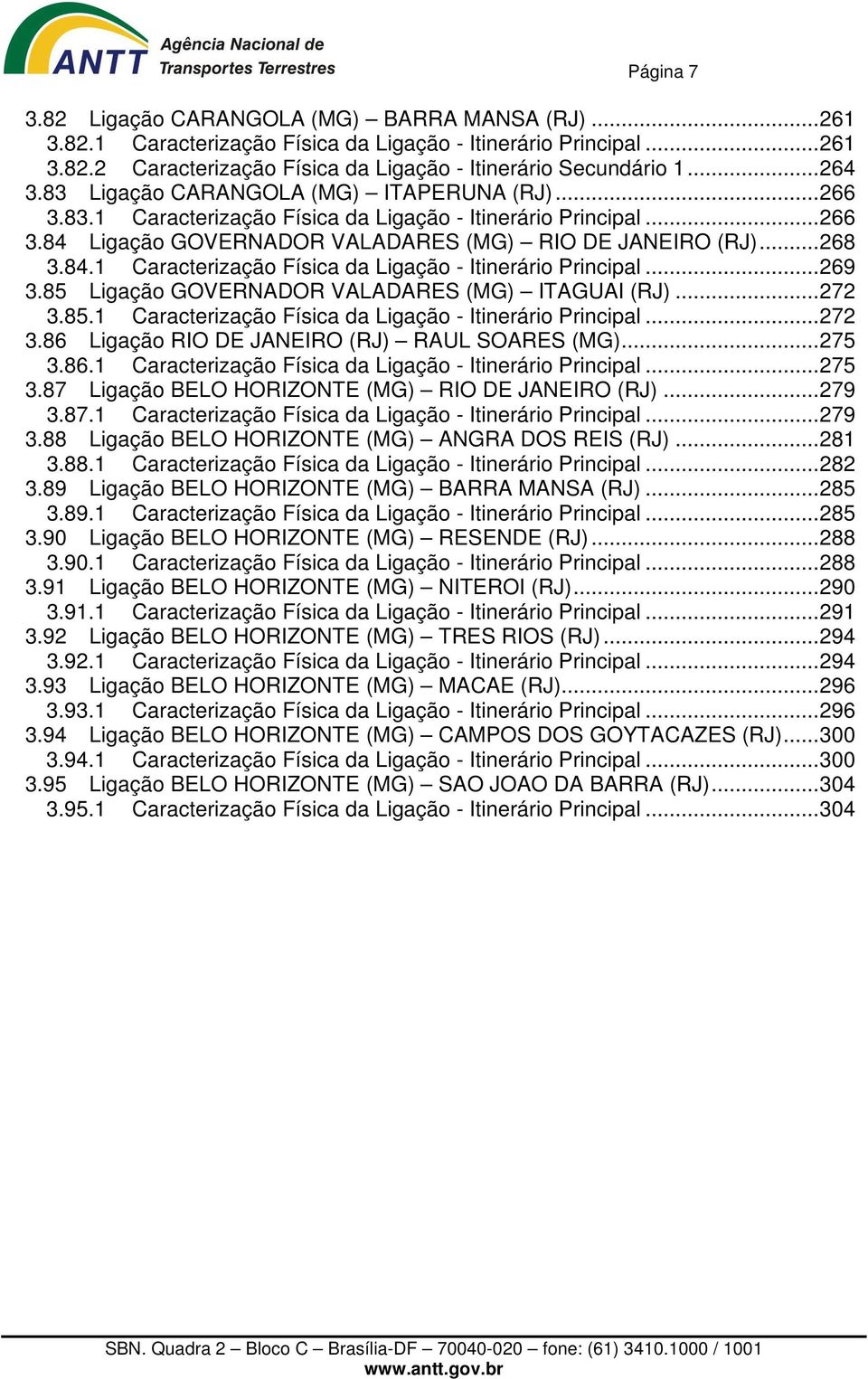 85 Ligação GOVERNADOR VALADARES (MG) ITAGUAI (RJ)...272 3.85.1 Caracterização Física da Ligação - Itinerário Principal...272 3.86 Ligação RIO DE JANEIRO (RJ) RAUL SOARES (MG)...275 3.