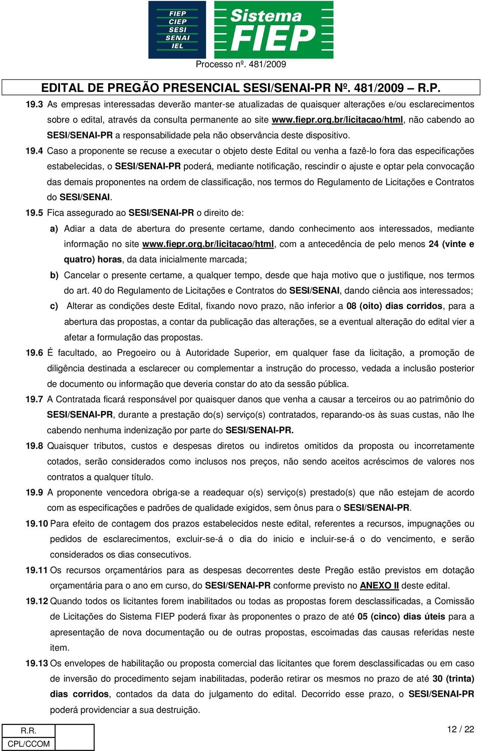 4 Caso a proponente se recuse a executar o objeto deste Edital ou venha a fazê-lo fora das especificações estabelecidas, o SESI/SENAI-PR poderá, mediante notificação, rescindir o ajuste e optar pela