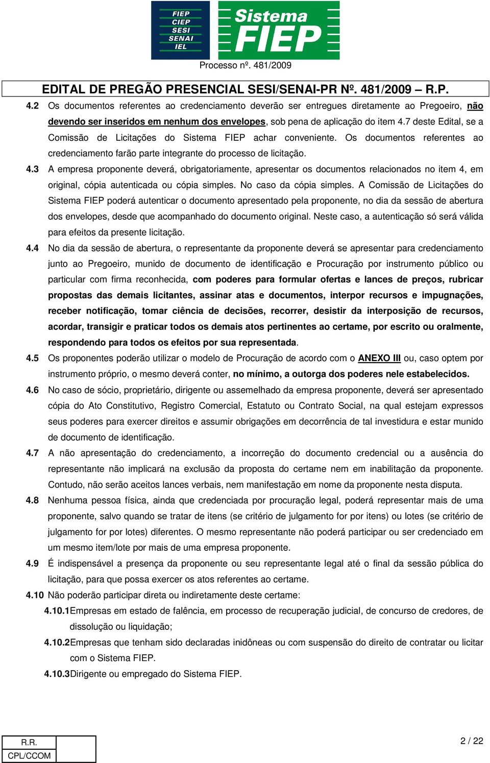 3 A empresa proponente deverá, obrigatoriamente, apresentar os documentos relacionados no item 4, em original, cópia autenticada ou cópia simples. No caso da cópia simples.