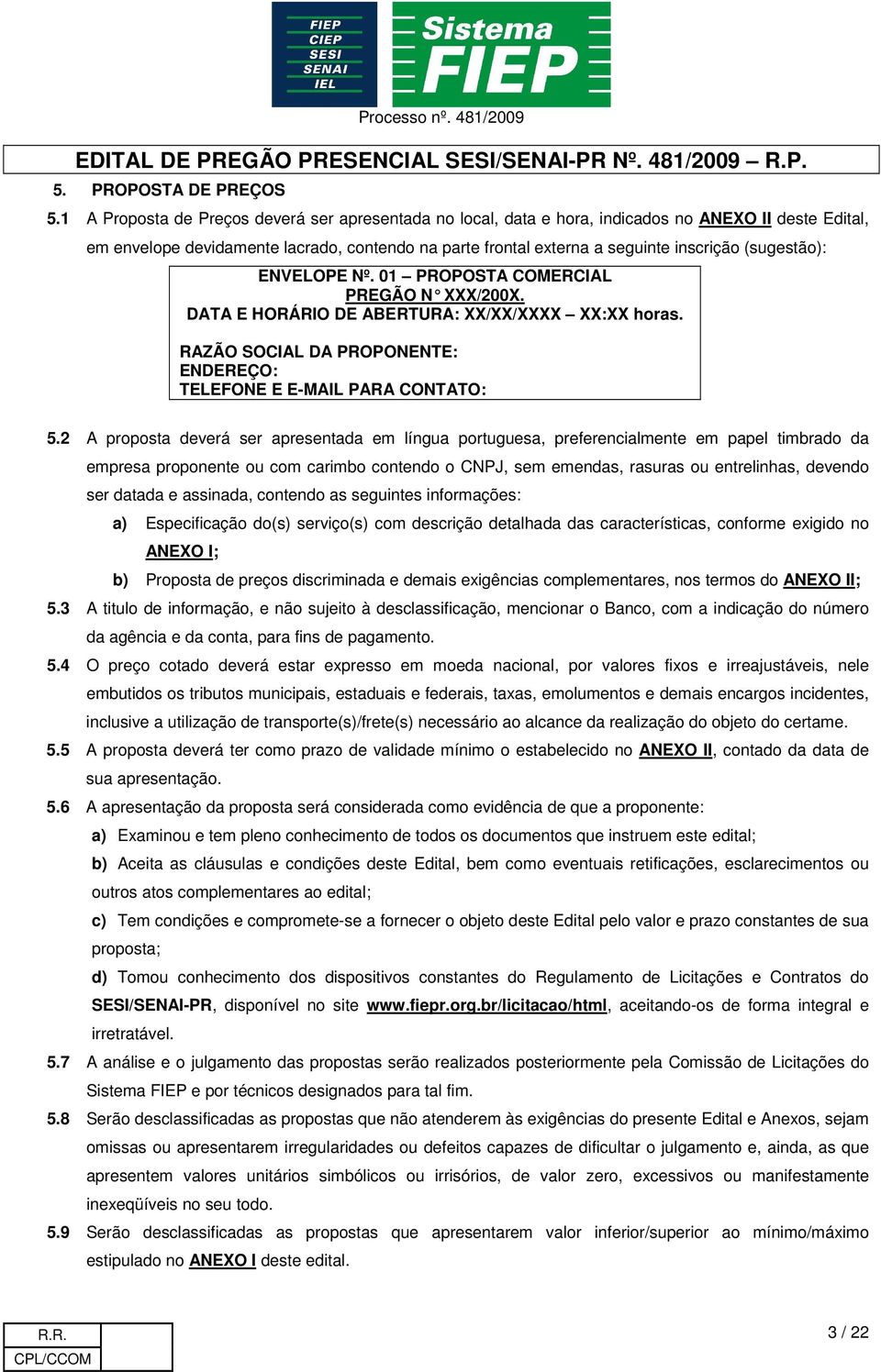 (sugestão): ENVELOPE Nº. 01 PROPOSTA COMERCIAL PREGÃO N XXX/200X. DATA E HORÁRIO DE ABERTURA: XX/XX/XXXX XX:XX horas. RAZÃO SOCIAL DA PROPONENTE: ENDEREÇO: TELEFONE E E-MAIL PARA CONTATO: 5.