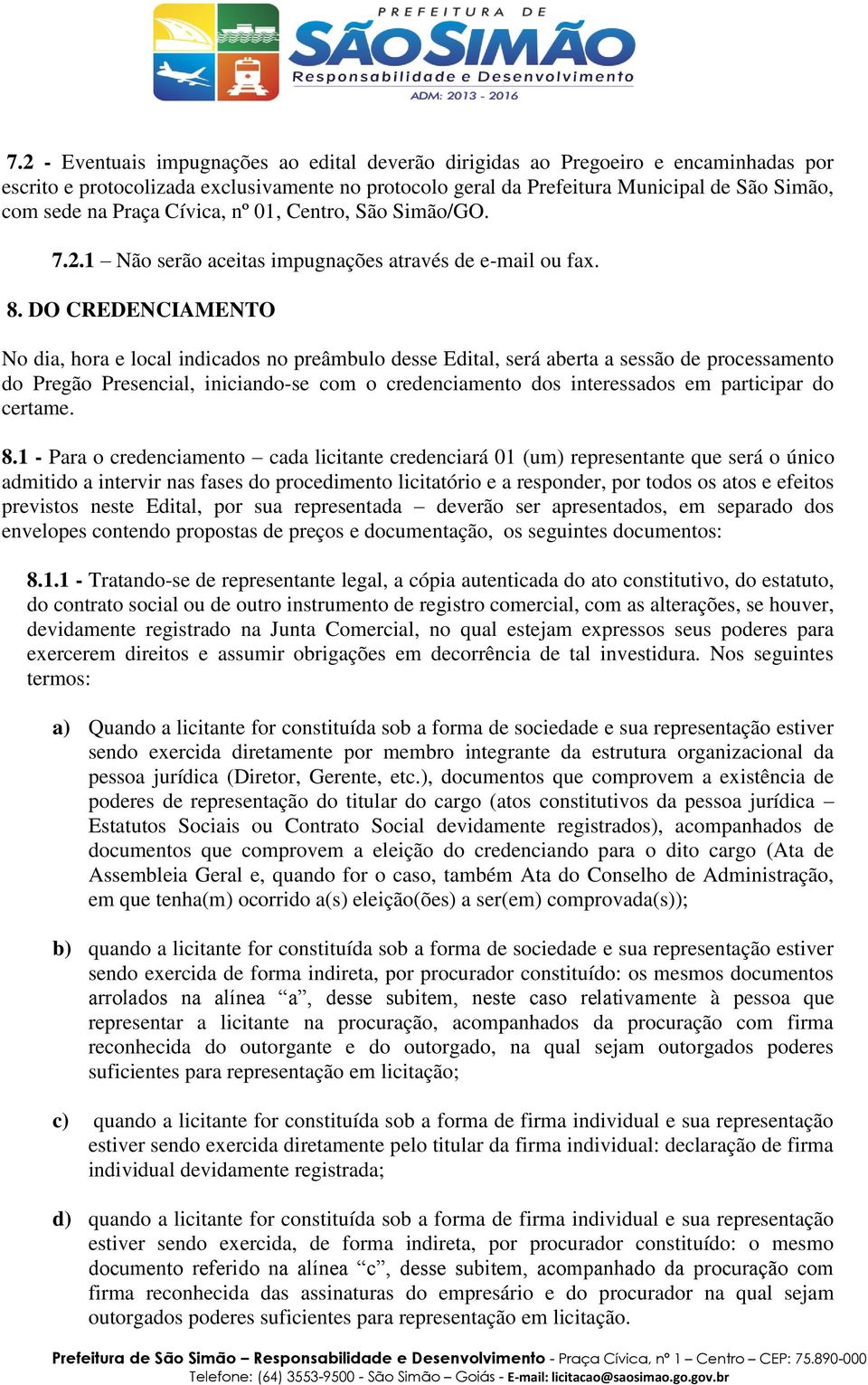 DO CREDENCIAMENTO No dia, hora e local indicados no preâmbulo desse Edital, será aberta a sessão de processamento do Pregão Presencial, iniciando-se com o credenciamento dos interessados em