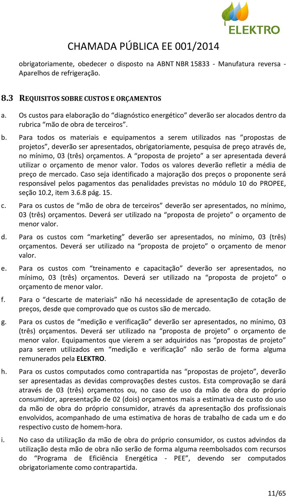 Para todos os materiais e equipamentos a serem utilizados nas propostas de projetos, deverão ser apresentados, obrigatoriamente, pesquisa de preço através de, no mínimo, 03 (três) orçamentos.