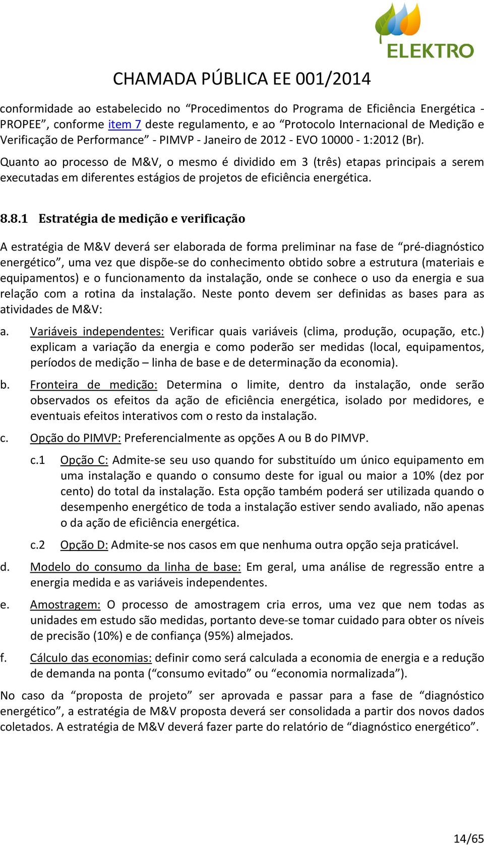 Quanto ao processo de M&V, o mesmo é dividido em 3 (três) etapas principais a serem executadas em diferentes estágios de projetos de eficiência energética. 8.