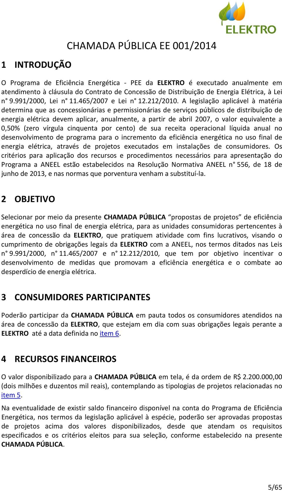 A legislação aplicável à matéria determina que as concessionárias e permissionárias de serviços públicos de distribuição de energia elétrica devem aplicar, anualmente, a partir de abril 2007, o valor