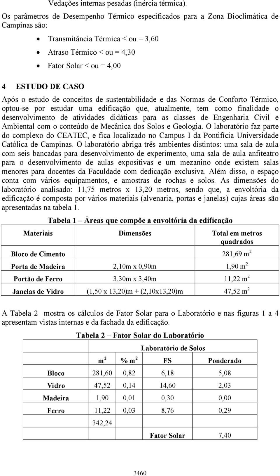 o estudo de conceitos de sustentabilidade e das Normas de Conforto Térmico, optou-se por estudar uma edificação que, atualmente, tem como finalidade o desenvolvimento de atividades didáticas para as