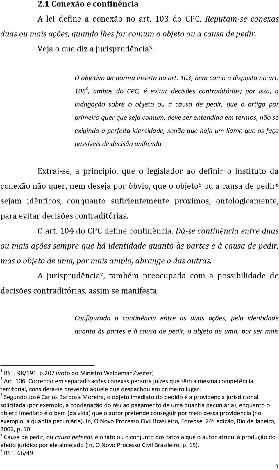 106 4, ambos do CPC, é evitar decisões contraditórias; por isso, a indagação sobre o objeto ou a causa de pedir, que o artigo por primeiro quer que seja comum, deve ser entendida em termos, não se