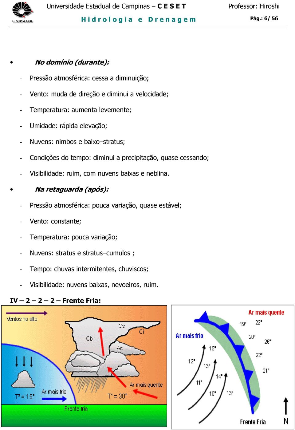 Umidade: rápida elevação; - Nuvens: nimbos e baixo stratus; - Condições do tempo: diminui a precipitação, quase cessando; - Visibilidade: ruim, com nuvens baixas