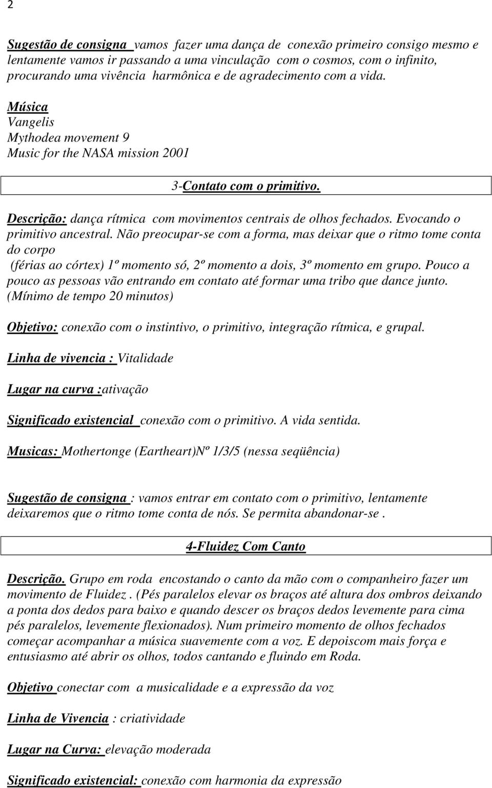 Evocando o primitivo ancestral. Não preocupar-se com a forma, mas deixar que o ritmo tome conta do corpo (férias ao córtex) 1º momento só, 2º momento a dois, 3º momento em grupo.