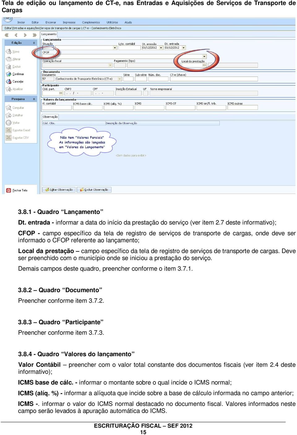 7 deste informativo); CFOP - campo específico da tela de registro de serviços de transporte de cargas, onde deve ser informado o CFOP referente ao lançamento; Local da prestação campo específico da