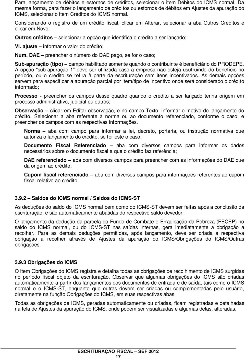 Considerando o registro de um crédito fiscal, clicar em Alterar, selecionar a aba Outros Créditos e clicar em Novo: Outros créditos selecionar a opção que identifica o crédito a ser lançado; Vl.