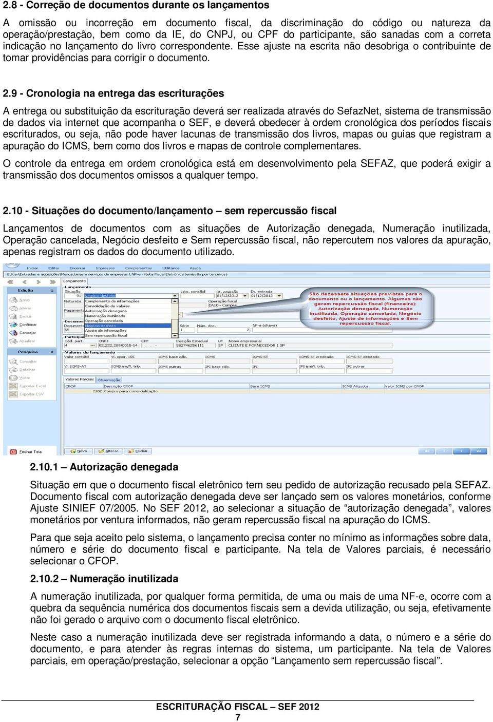 9 - Cronologia na entrega das escriturações A entrega ou substituição da escrituração deverá ser realizada através do SefazNet, sistema de transmissão de dados via internet que acompanha o SEF, e