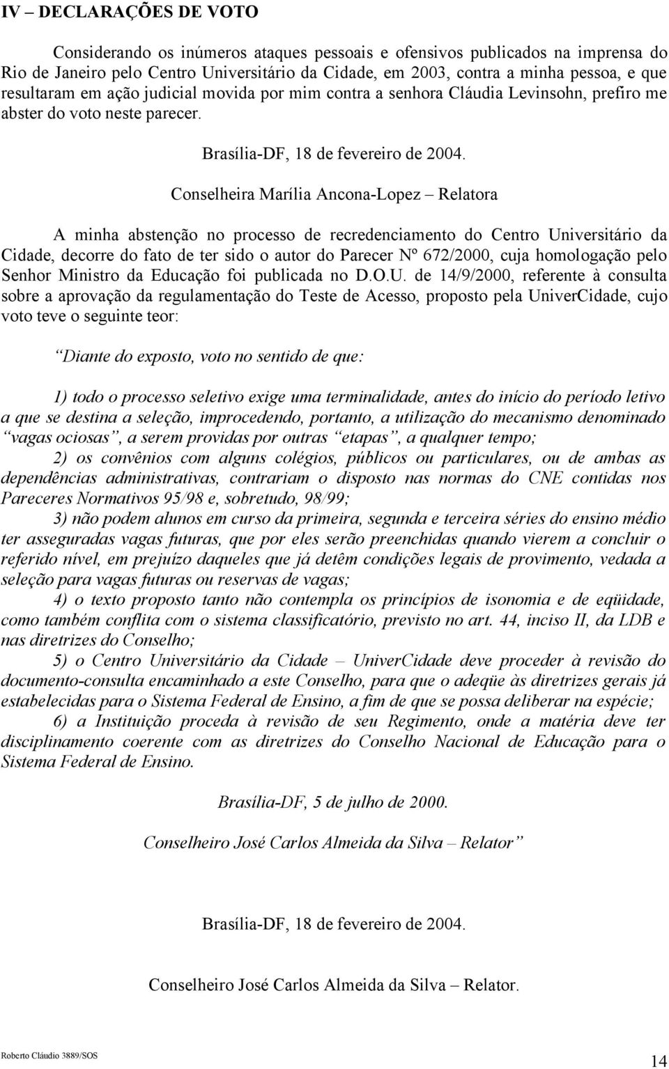 Conselheira Marília Ancona-Lopez Relatora A minha abstenção no processo de recredenciamento do Centro Universitário da Cidade, decorre do fato de ter sido o autor do Parecer Nº 672/2000, cuja