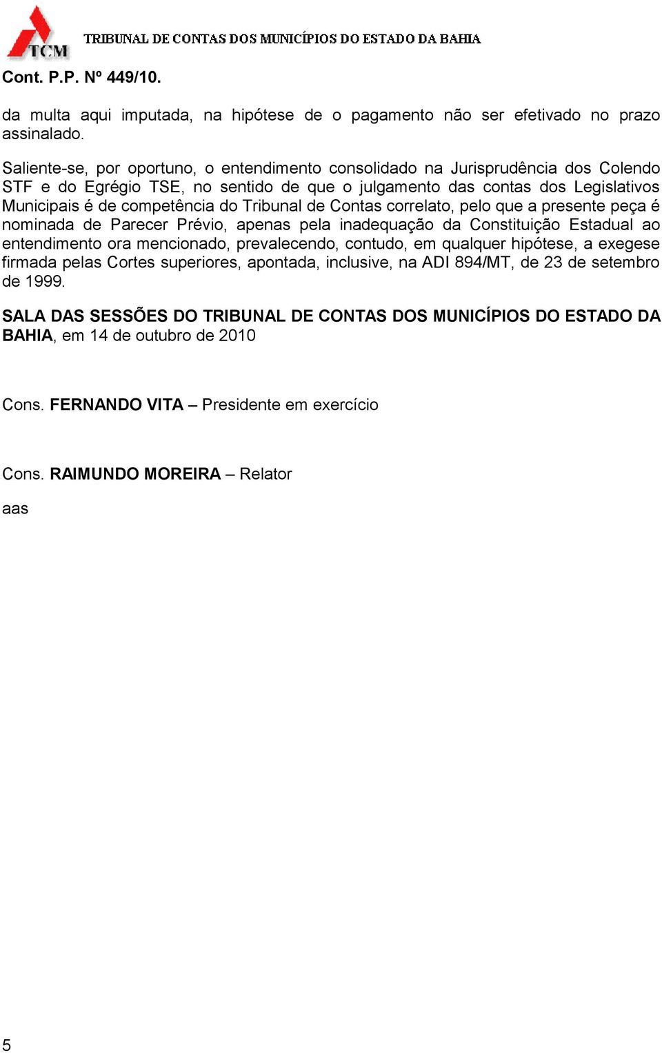 Tribunal de Contas correlato, pelo que a presente peça é nominada de Parecer Prévio, apenas pela inadequação da Constituição Estadual ao entendimento ora mencionado, prevalecendo, contudo, em