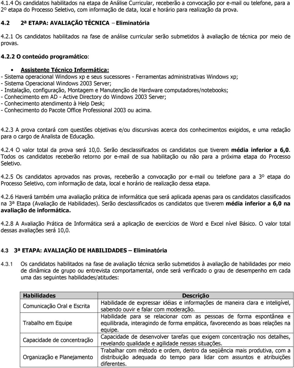 2ª ETAPA: AVALIAÇÃO TÉCNICA Eliminatória 4.2.1 Os candidatos habilitados na fase de análise curricular serão submetidos à avaliação de técnica por meio de provas. 4.2.2 O conteúdo programático: