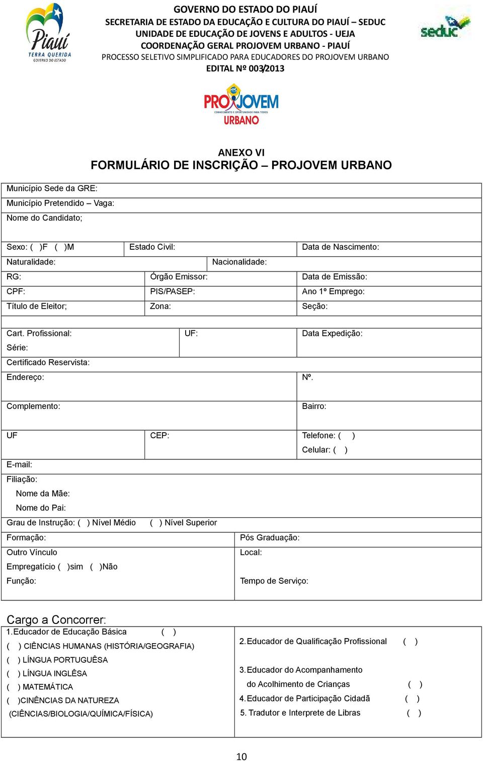 Complemento: Bairro: UF CEP: Telefone: ( ) Celular: ( ) E-mail: Filiação: Nome da Mãe: Nome do Pai: Grau de Instrução: ( ) Nível Médio ( ) Nível Superior Formação: Pós Graduação: Outro Vínculo Local: