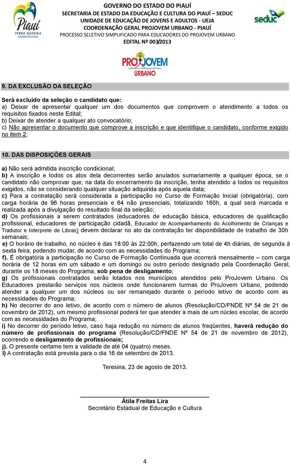 DAS DISPOSIÇÕES GERAIS a) Não será admitida inscrição condicional; b) A inscrição e todos os atos dela decorrentes serão anulados sumariamente a qualquer época, se o candidato não comprovar que, na