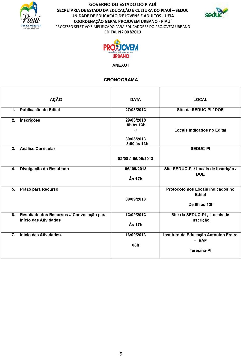 Divulgação do Resultado 06/ 09/2013 Ás 17h Site SEDUC-PI / Locais de Inscrição / DOE 5. Prazo para Recurso 6.