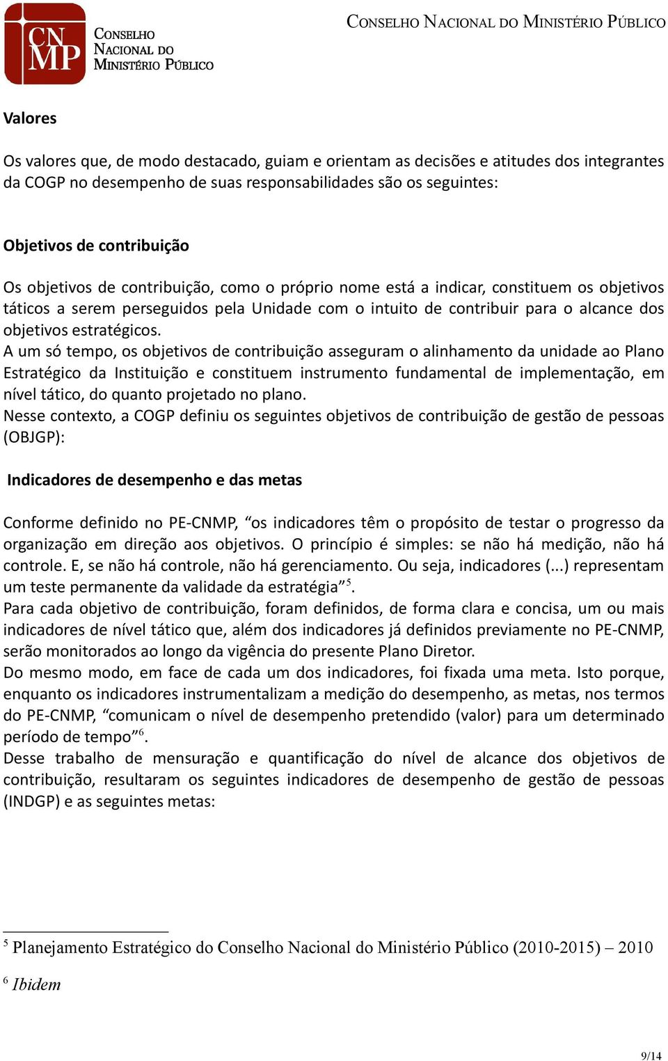 A um só tempo, os objetivos de contribuição asseguram o alinhamento da unidade ao Plano Estratégico da Instituição e constituem instrumento fundamental de implementação, em nível tático, do quanto