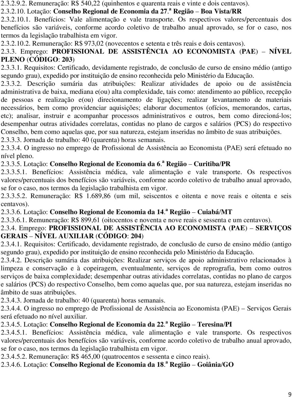 3.2.10.2. Remuneração: R$ 973,02 (novecentos e setenta e três reais e dois centavos). 2.3.3. Emprego: PROFISSIONAL DE ASSISTÊNCIA AO ECONOMISTA (PAE) NÍVEL PLENO (CÓDIGO: 203) 2.3.3.1. Requisitos: Certificado, devidamente registrado, de conclusão de curso de ensino médio (antigo segundo grau), expedido por instituição de ensino reconhecida pelo Ministério da Educação.