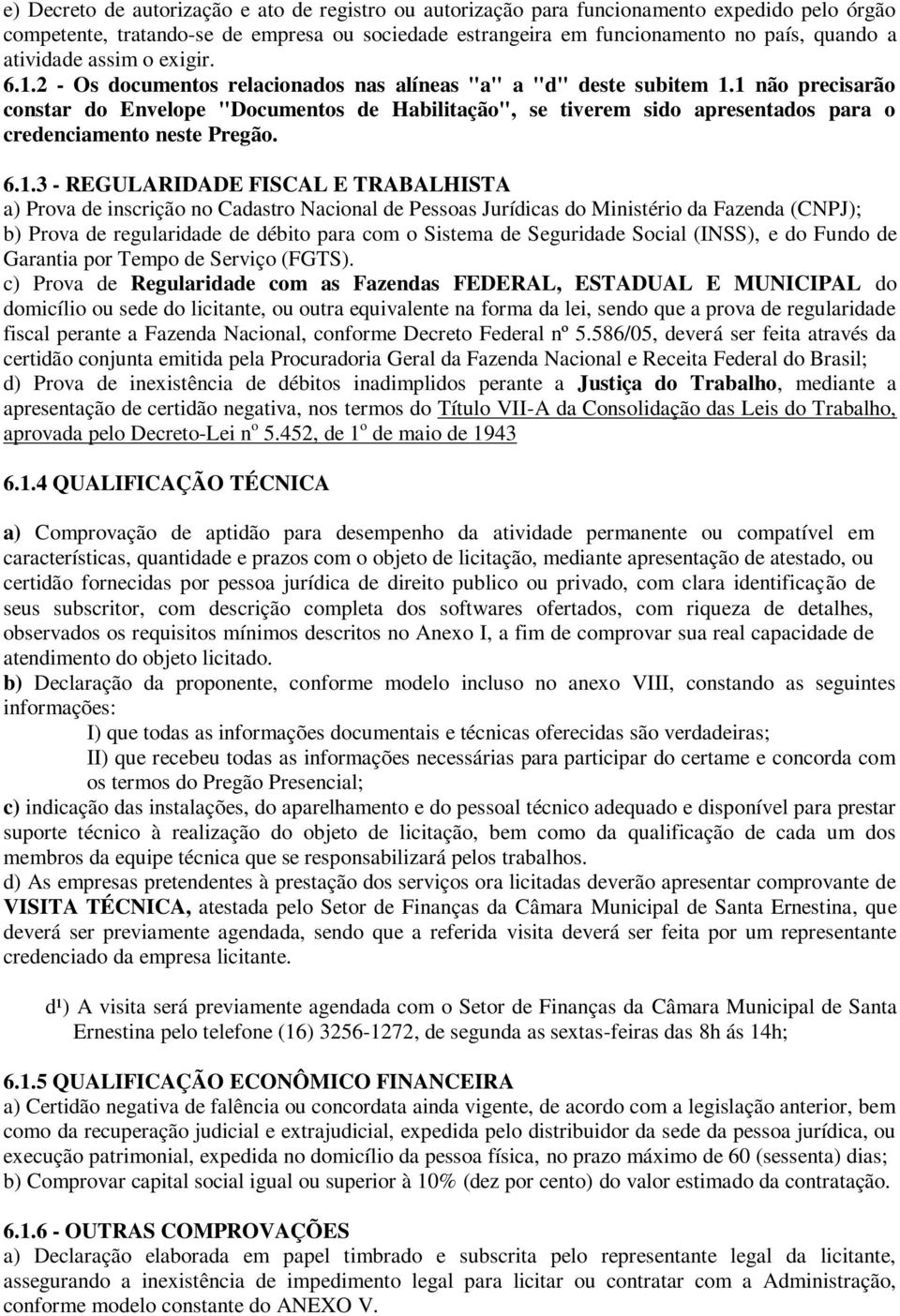 1 não precisarão constar do Envelope "Documentos de Habilitação", se tiverem sido apresentados para o credenciamento neste Pregão. 6.1.3 - REGULARIDADE FISCAL E TRABALHISTA a) Prova de inscrição no