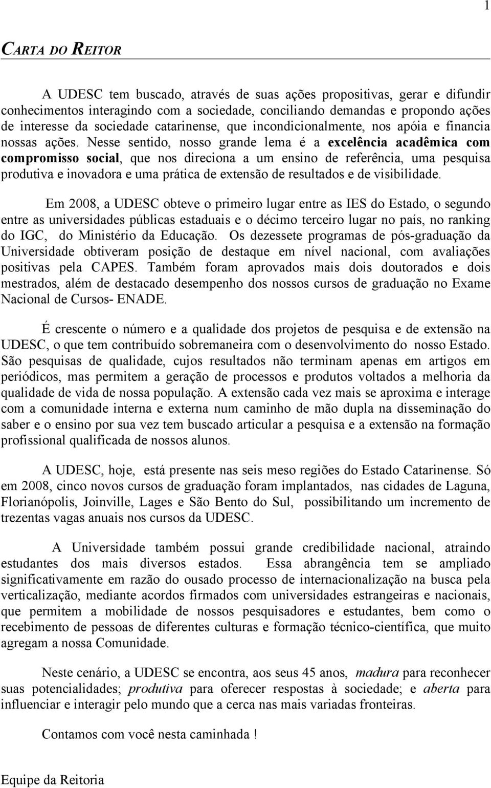 Nesse sentido, nosso grande lema é a excelência acadêmica com compromisso social, que nos direciona a um ensino de referência, uma pesquisa produtiva e inovadora e uma prática de extensão de