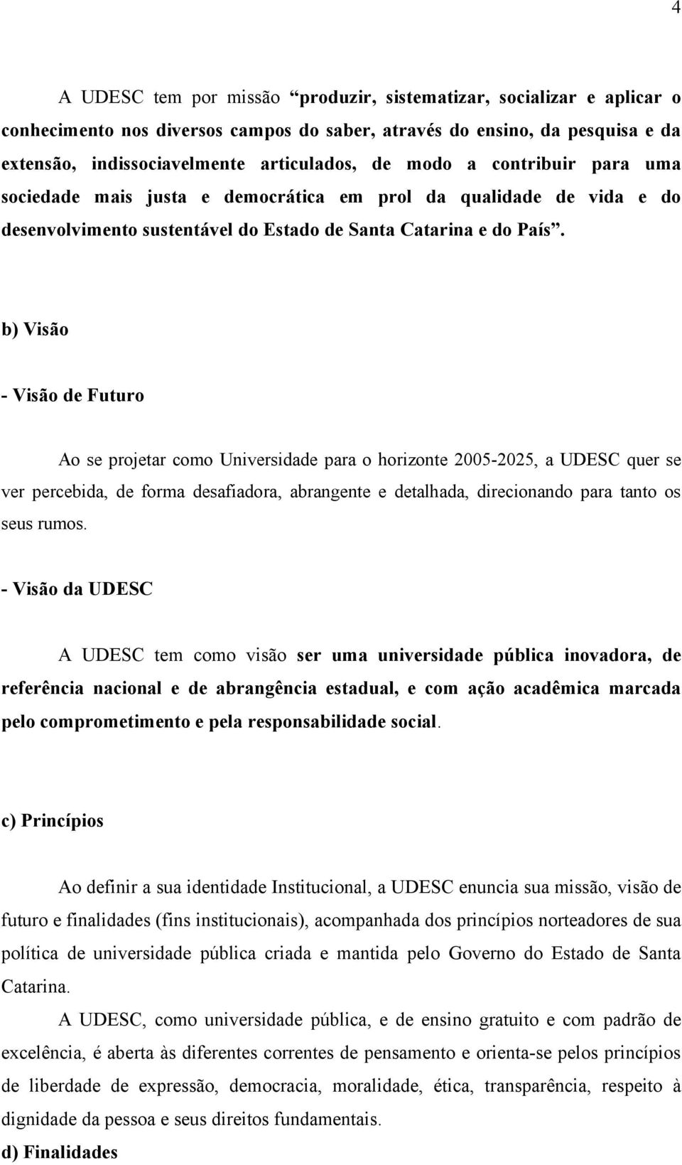 b) Visão - Visão de Futuro Ao se projetar como Universidade para o horizonte 2005-2025, a UDESC quer se ver percebida, de forma desafiadora, abrangente e detalhada, direcionando para tanto os seus