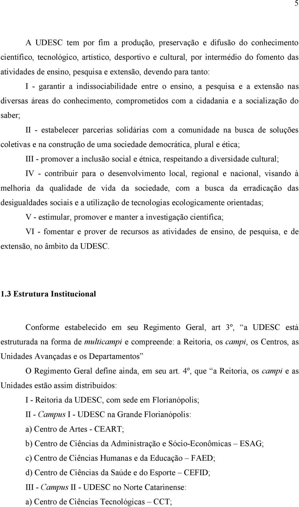 - estabelecer parcerias solidárias com a comunidade na busca de soluções coletivas e na construção de uma sociedade democrática, plural e ética; III - promover a inclusão social e étnica, respeitando