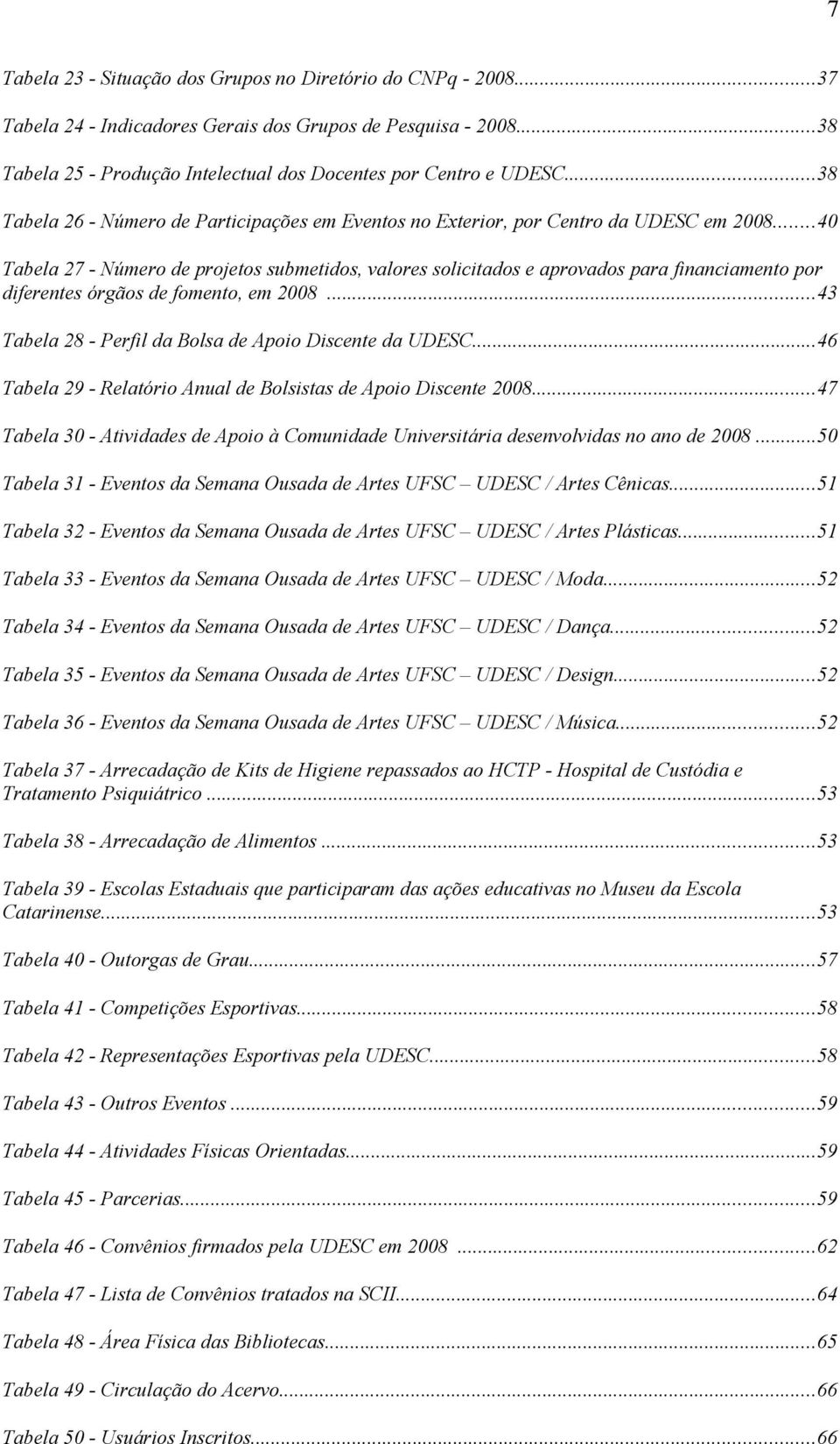 ..40 Tabela 27 - Número de projetos submetidos, valores solicitados e aprovados para financiamento por diferentes órgãos de fomento, em 2008...43 Tabela 28 - Perfil da Bolsa de Apoio Discente da UDESC.