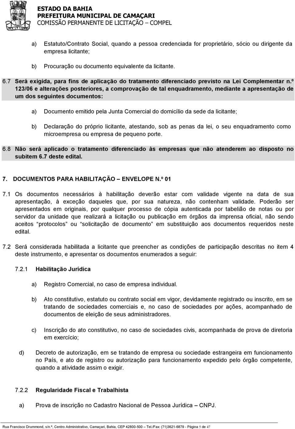 º 123/06 e alterações posteriores, a comprovação de tal enquadramento, mediante a apresentação de um dos seguintes documentos: a) Documento emitido pela Junta Comercial do domicílio da sede da