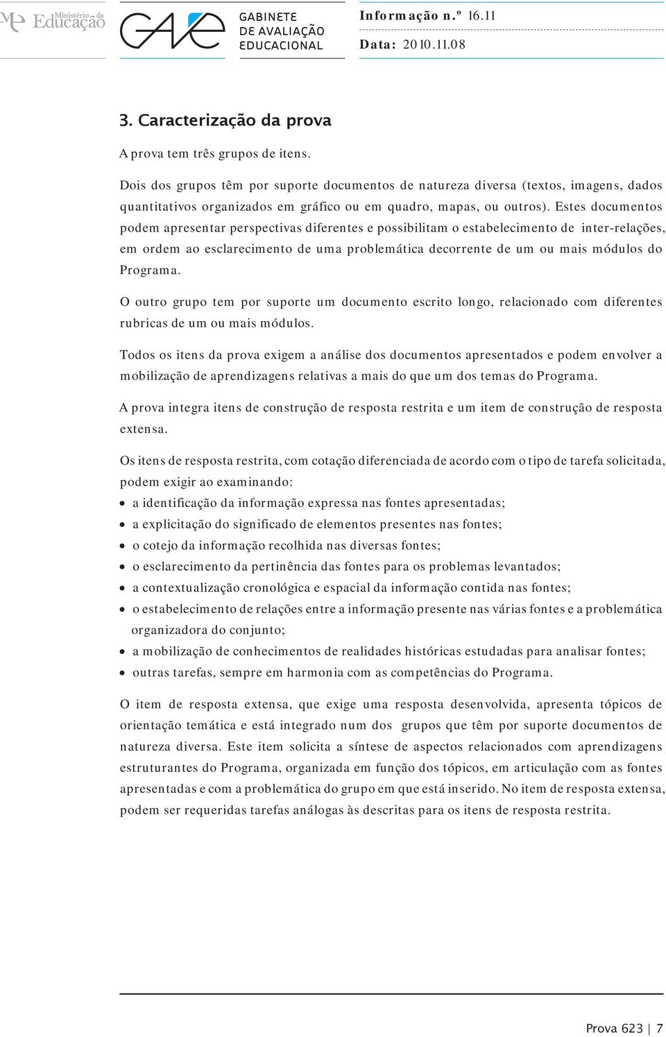 Estes documentos podem apresentar perspectivas diferentes e possibilitam o estabelecimento de inter-relações, em ordem ao esclarecimento de uma problemática decorrente de um ou mais módulos do