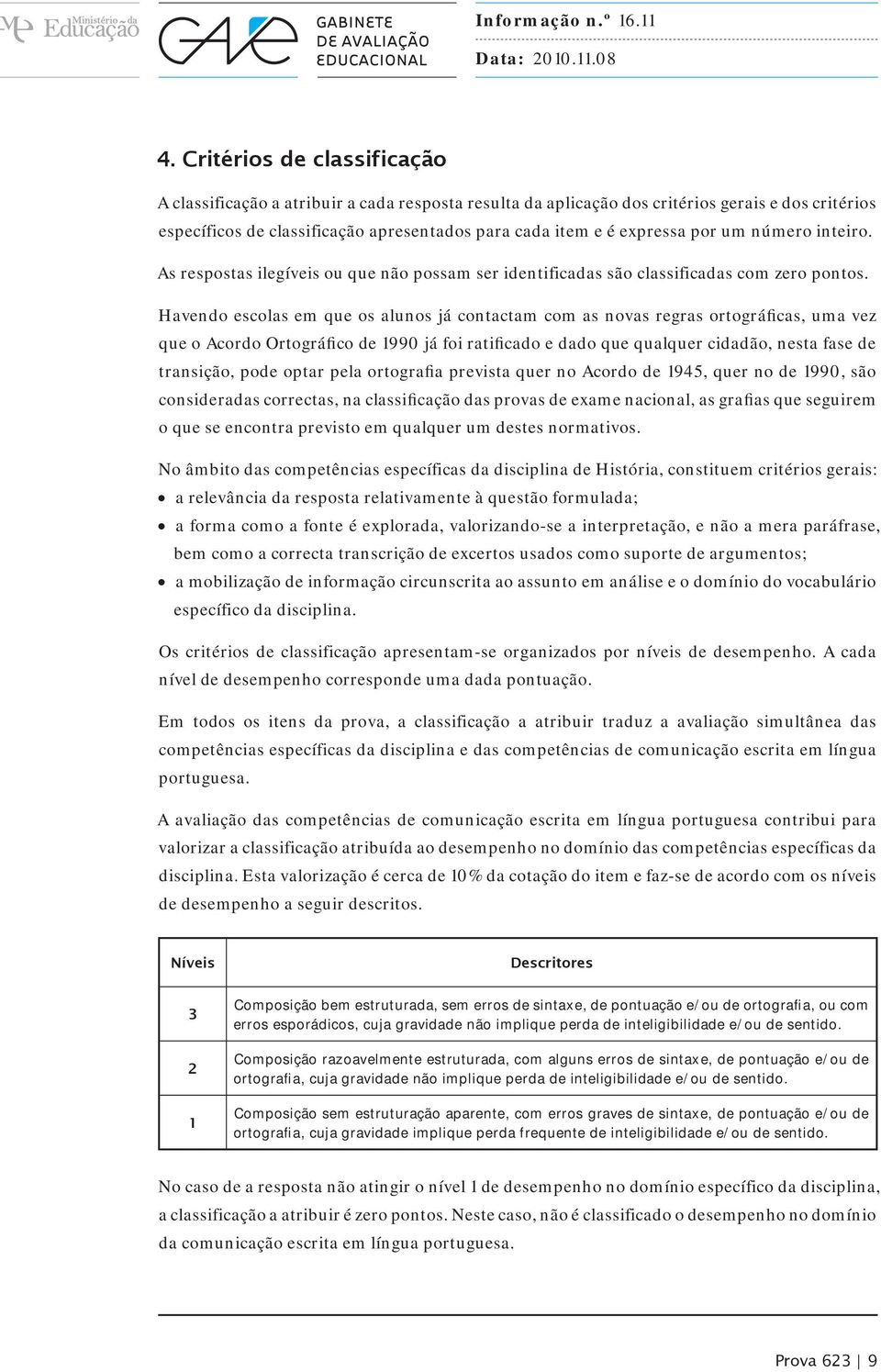 Havendo escolas em que os alunos já contactam com as novas regras ortográficas, uma vez que o Acordo Ortográfico de 1990 já foi ratificado e dado que qualquer cidadão, nesta fase de transição, pode