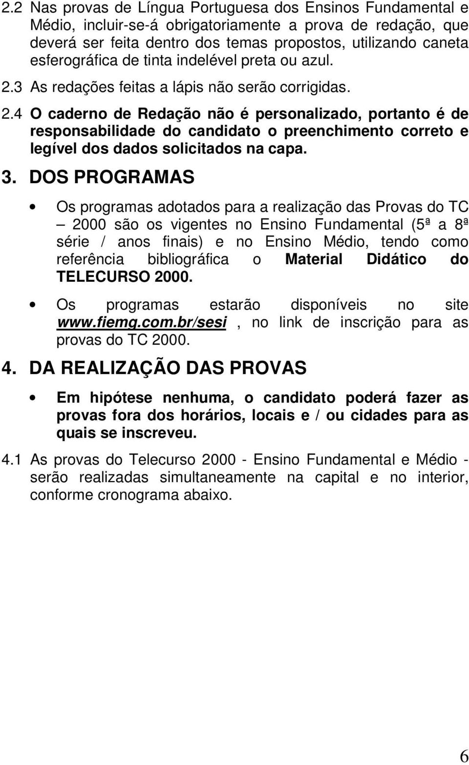 3. DOS PROGRAMAS Os programas adotados para a realização das Provas do TC 2000 são os vigentes no Ensino Fundamental (5ª a 8ª série / anos finais) e no Ensino Médio, tendo como referência