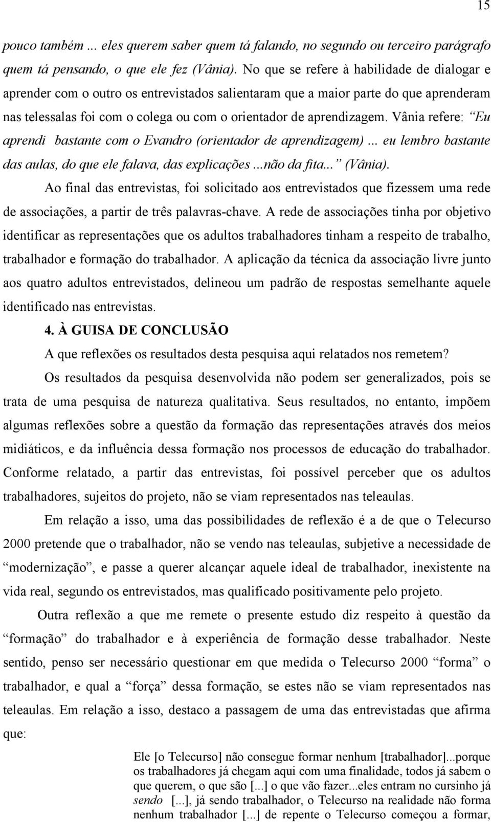 Vânia refere: Eu aprendi bastante com o Evandro (orientador de aprendizagem)... eu lembro bastante das aulas, do que ele falava, das explicações...não da fita... (Vânia).