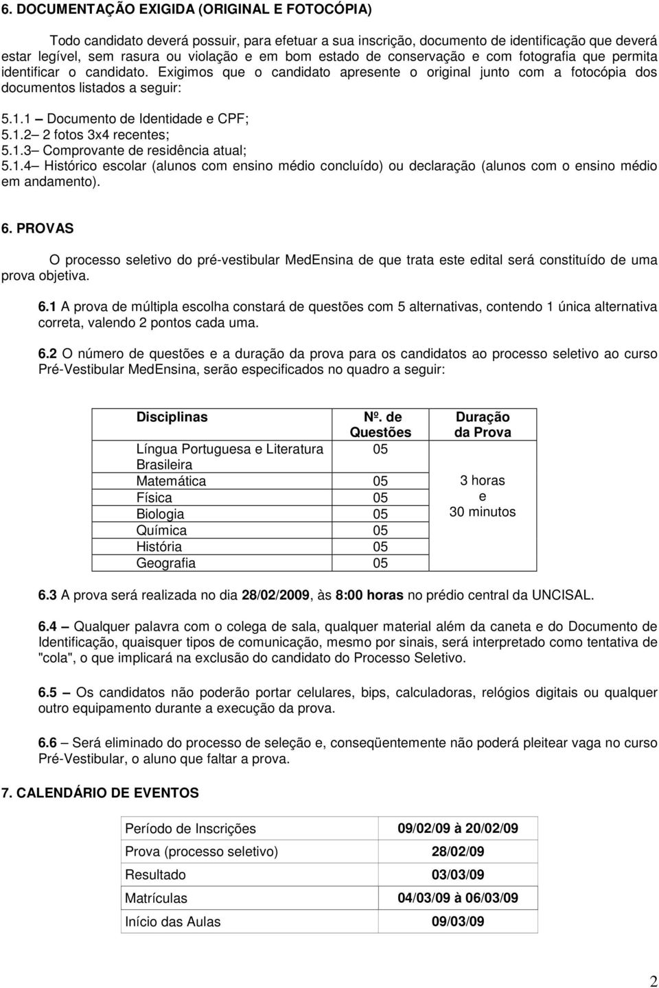 1 Documento de Identidade e CPF; 5.1.2 2 fotos 3x4 recentes; 5.1.3 Comprovante de residência atual; 5.1.4 Histórico escolar (alunos com ensino médio concluído) ou declaração (alunos com o ensino médio em andamento).