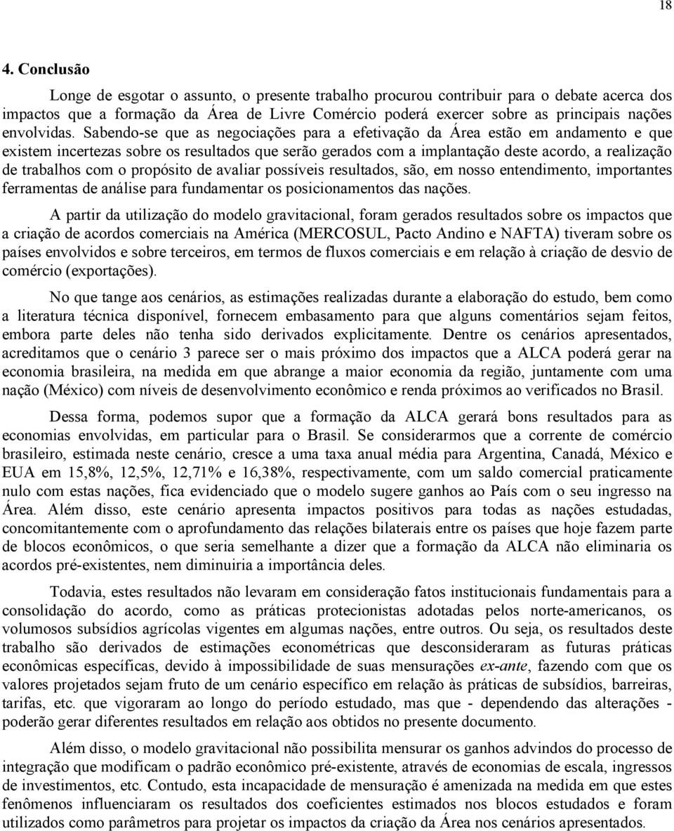 Sabendo-se que as negociações para a efetivação da Área estão em andamento e que existem incertezas sobre os resultados que serão gerados com a implantação deste acordo, a realização de trabalhos com