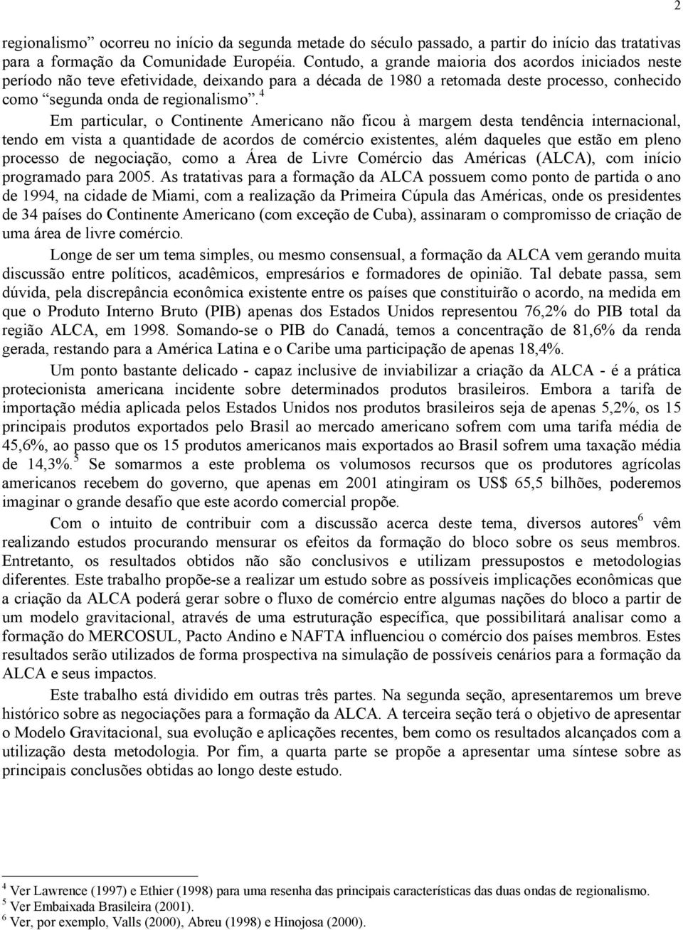 4 Em particular, o Continente Americano não ficou à margem desta tendência internacional, tendo em vista a quantidade de acordos de comércio existentes, além daqueles que estão em pleno processo de