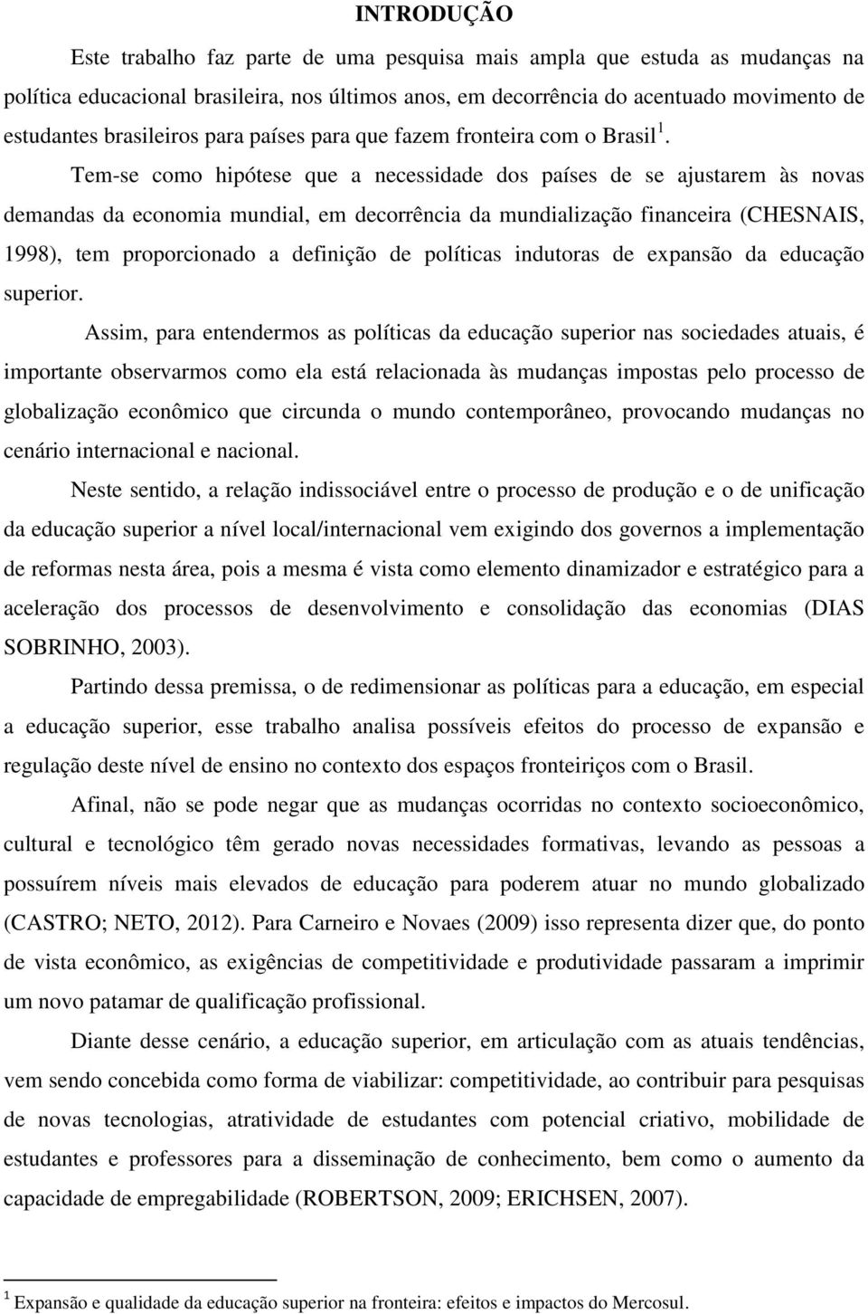 Tem-se como hipótese que a necessidade dos países de se ajustarem às novas demandas da economia mundial, em decorrência da mundialização financeira (CHESNAIS, 1998), tem proporcionado a definição de