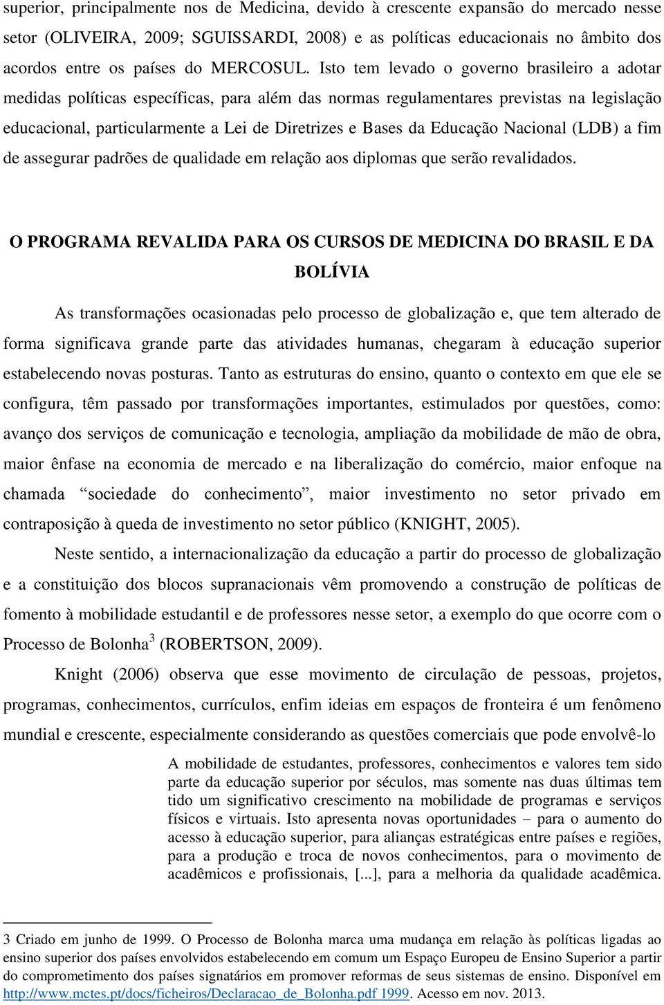 Isto tem levado o governo brasileiro a adotar medidas políticas específicas, para além das normas regulamentares previstas na legislação educacional, particularmente a Lei de Diretrizes e Bases da