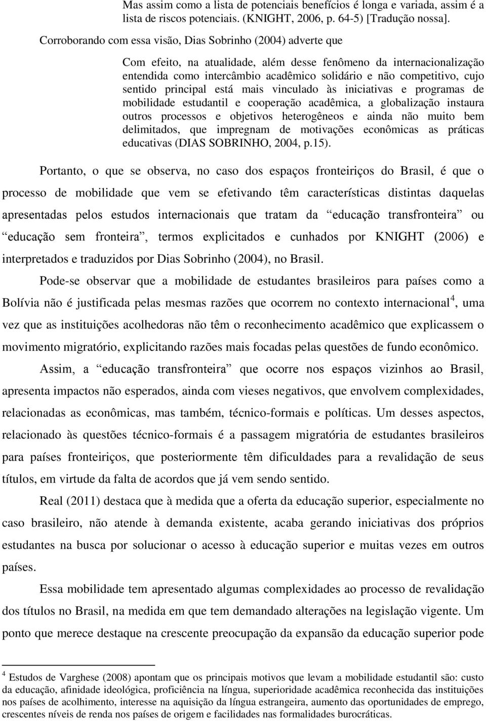 cujo sentido principal está mais vinculado às iniciativas e programas de mobilidade estudantil e cooperação acadêmica, a globalização instaura outros processos e objetivos heterogêneos e ainda não