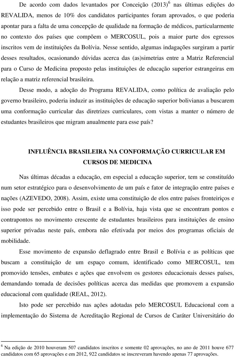 Nesse sentido, algumas indagações surgiram a partir desses resultados, ocasionando dúvidas acerca das (as)simetrias entre a Matriz Referencial para o Curso de Medicina proposto pelas instituições de